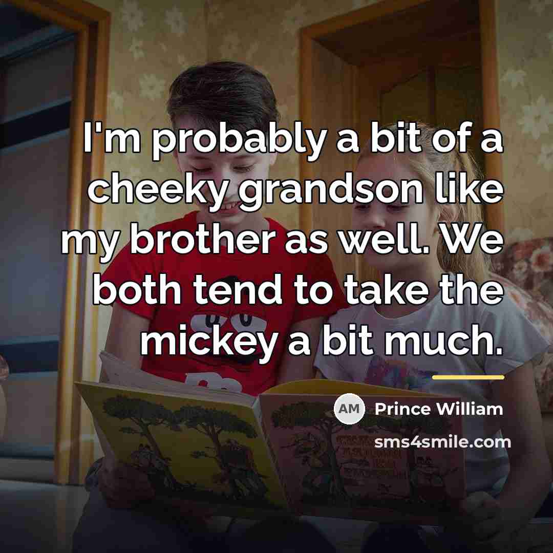 “I'm probably a bit of a cheeky grandson like my…” quote by Prince William