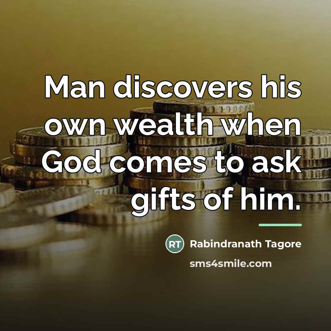 “Man discovers his own wealth when God comes to ask…” quote by Rabindranath Tagore