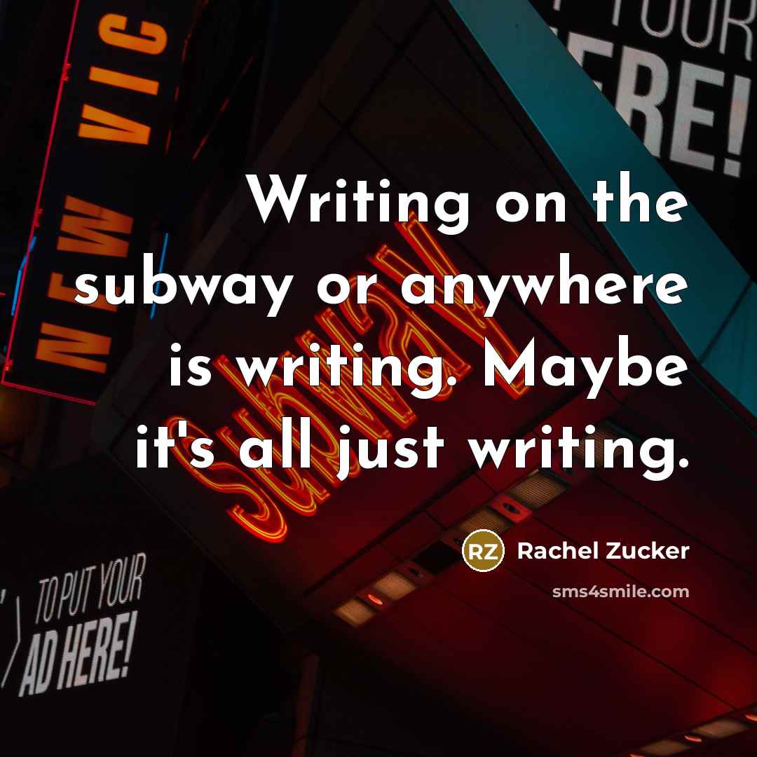 “Writing on the subway or anywhere is writing. Maybe it's…” quote by Rachel Zucker
