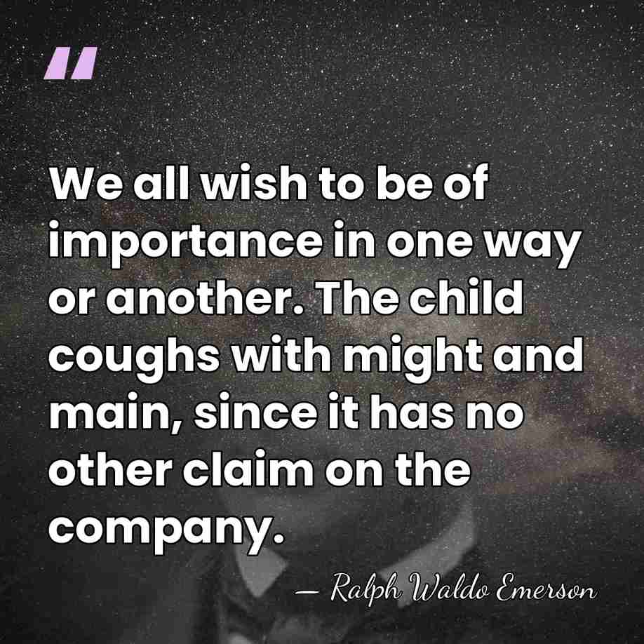 We all wish to be of importance in one way or another.&hellip; - Ralph Waldo Emerson
