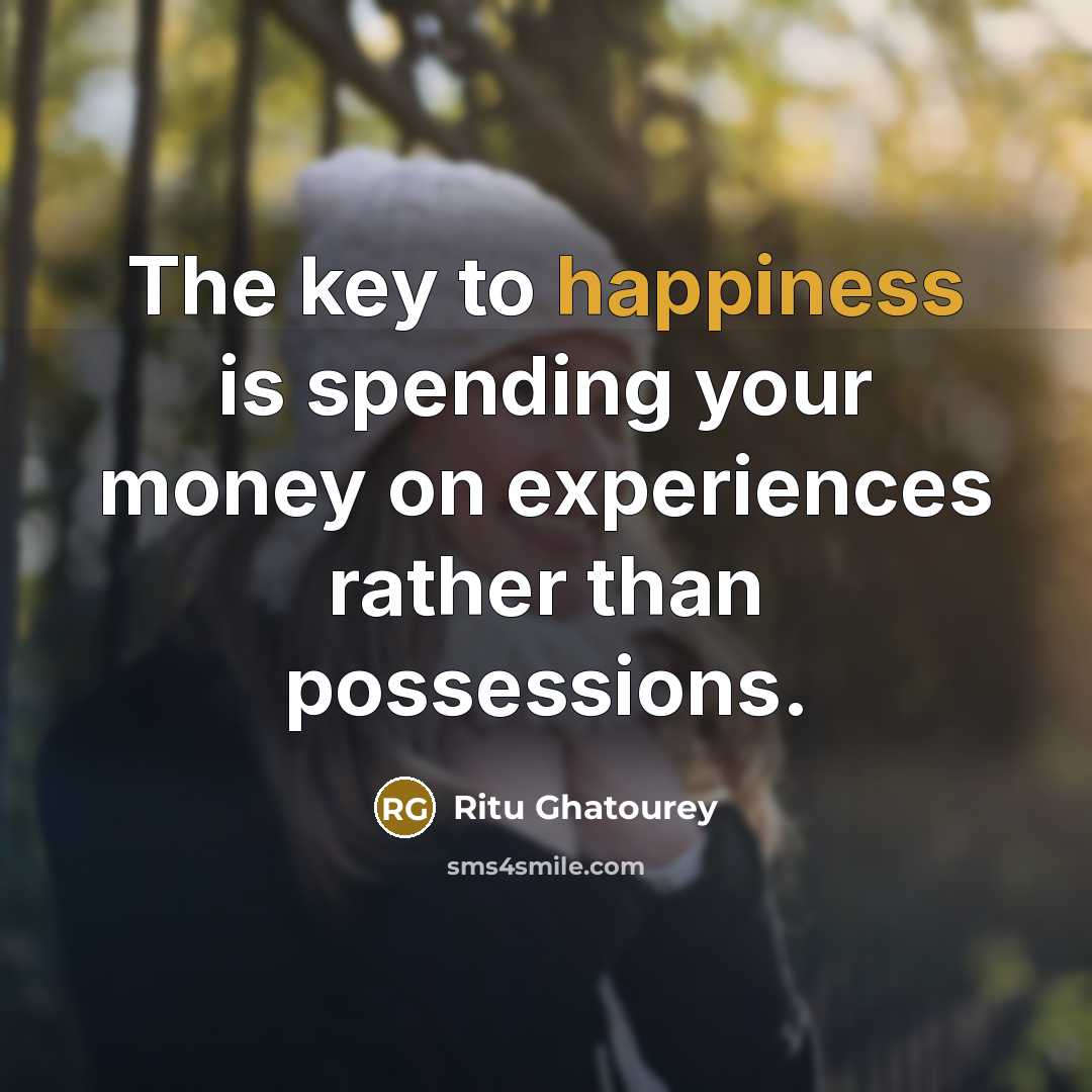 “The key to happiness is spending your money on experiences…” quote by Ritu Ghatourey