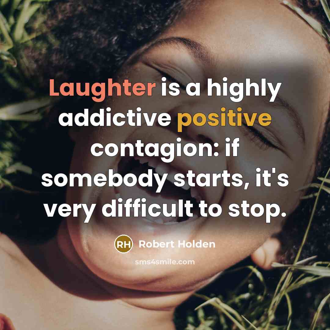 “Laughter is a highly addictive positive contagion: if somebody starts, it's very difficult to stop.” quote by Robert Holden