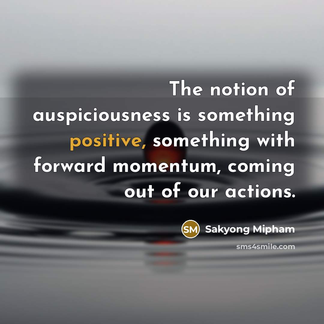 “The notion of auspiciousness is something positive, something with forward…” quote by Sakyong Mipham