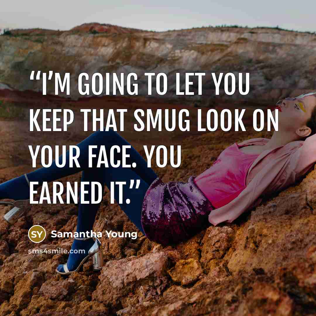 “I’m going to let you keep that smug look on your face. You earned it.” quote by Samantha Young