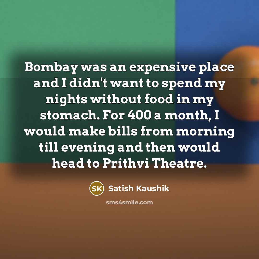 “Bombay was an expensive place and I didn't want to…” quote by Satish Kaushik