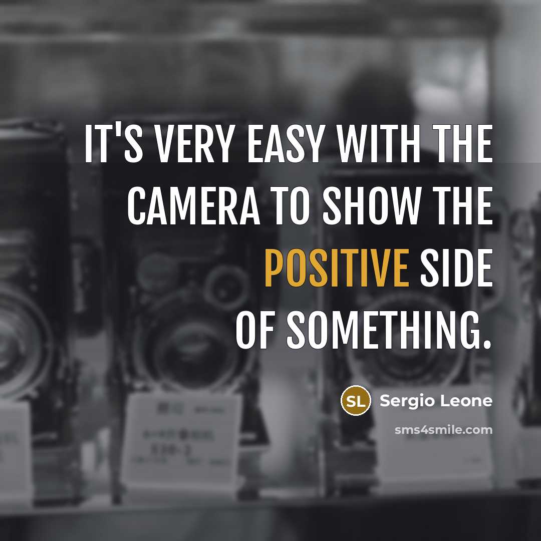 “It's very easy with the camera to show the positive side of something.” quote by Sergio Leone
