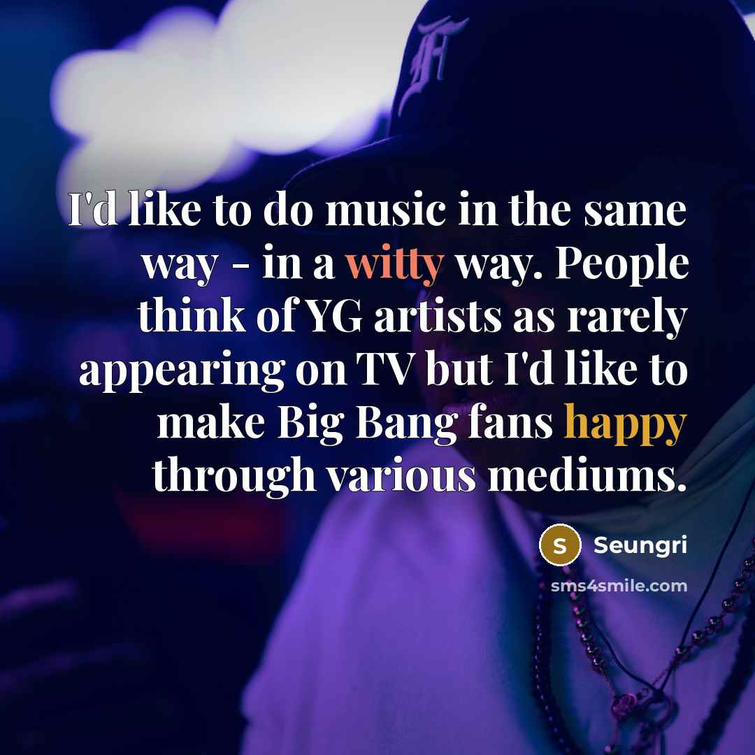 “I'd like to do music in the same way -…” quote by Seungri
