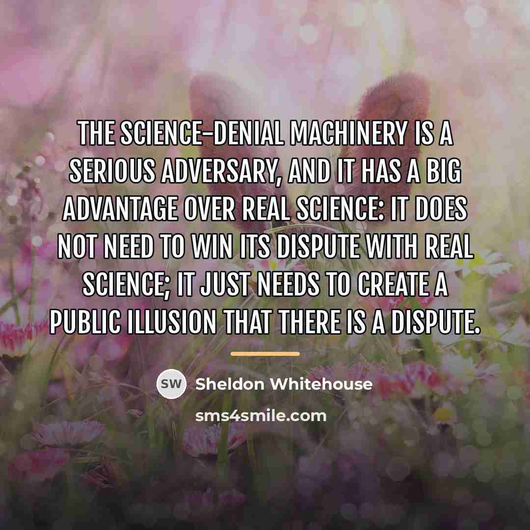 “The science-denial machinery is a serious adversary, and it has…” quote by Sheldon Whitehouse