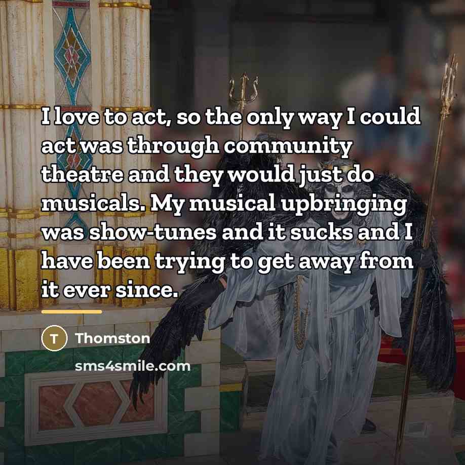 “I love to act, so the only way I could…” quote by Thomston