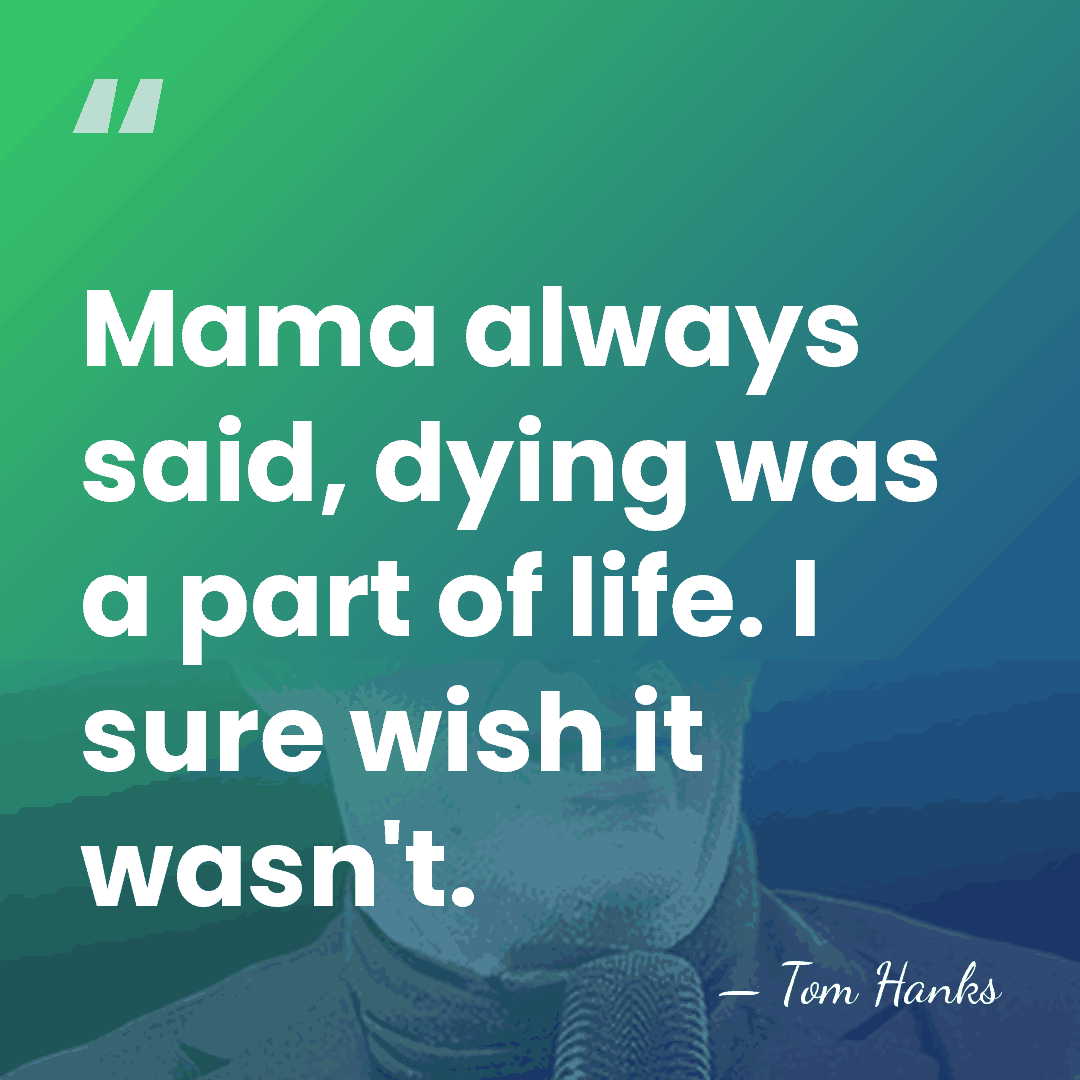 Mama always said, dying was a part of life. I sure wish&hellip; - Tom Hanks