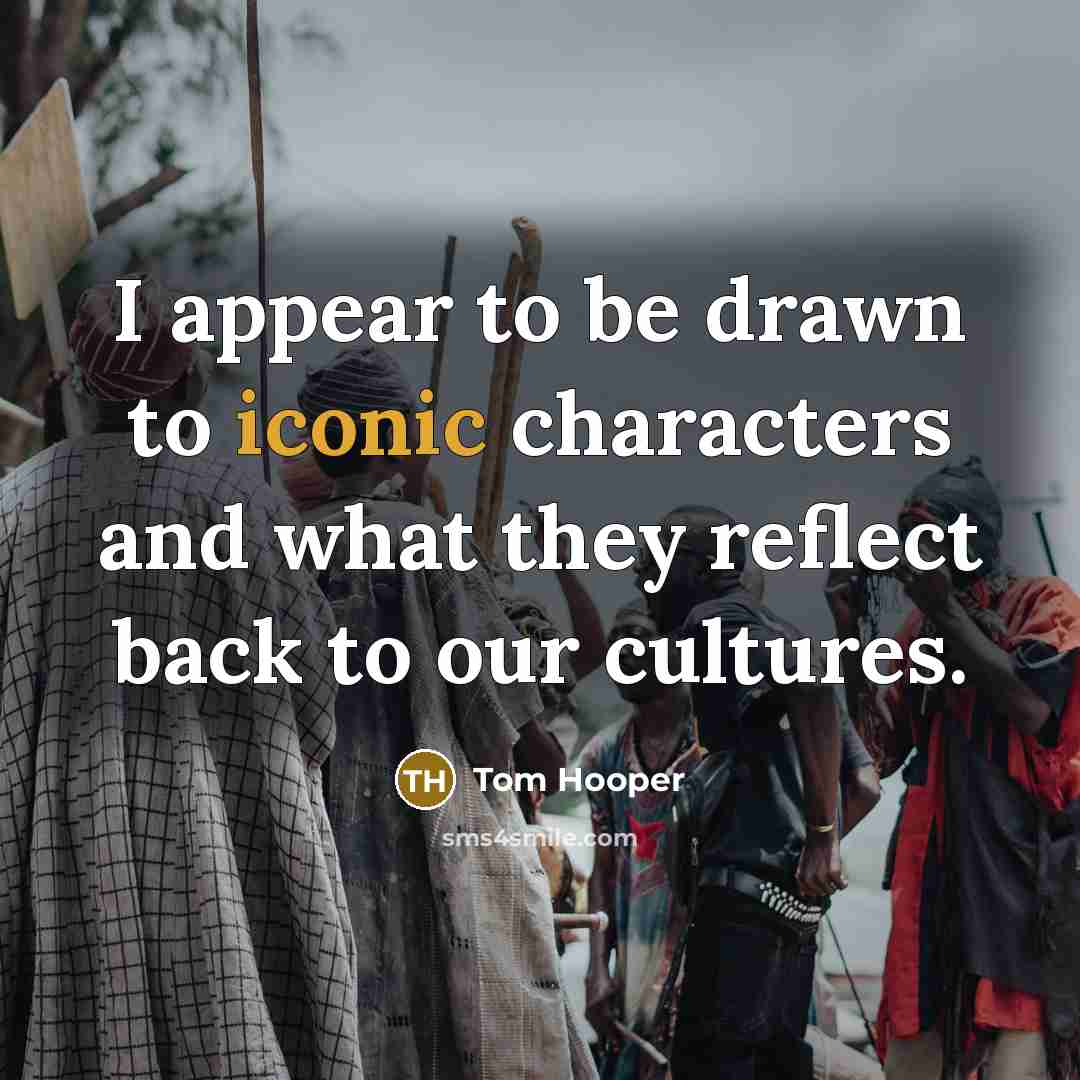 “I appear to be drawn to iconic characters and what…” quote by Tom Hooper