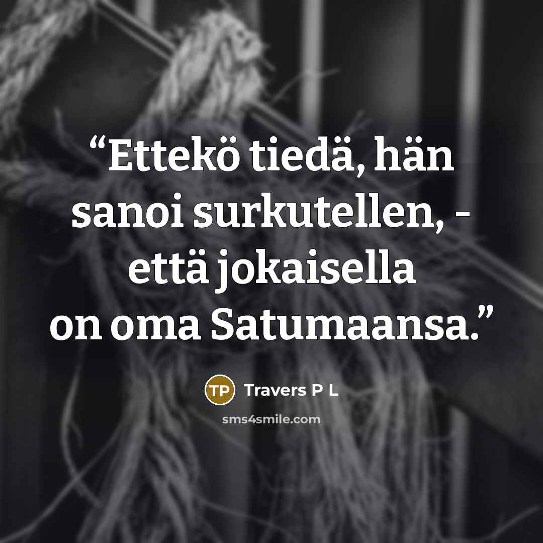 “Ettekö tiedä, hän sanoi surkutellen, - että jokaisella on oma Satumaansa.” quote by Travers P L