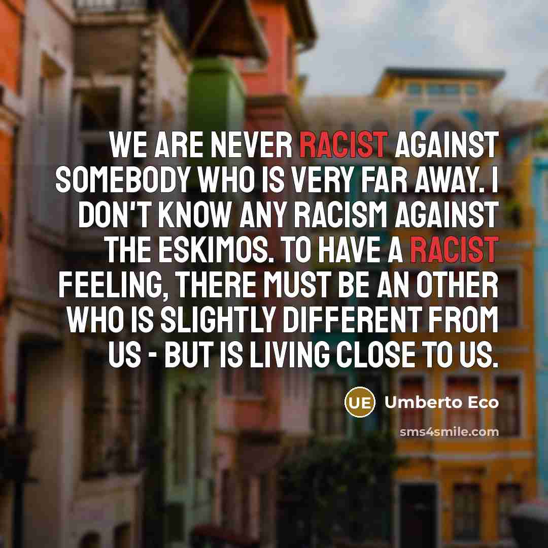 “We are never racist against somebody who is very far…” quote by Umberto Eco