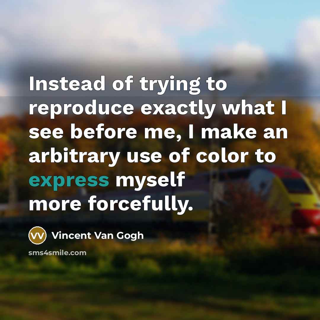 “Instead of trying to reproduce exactly what I see before…” quote by Vincent Van Gogh