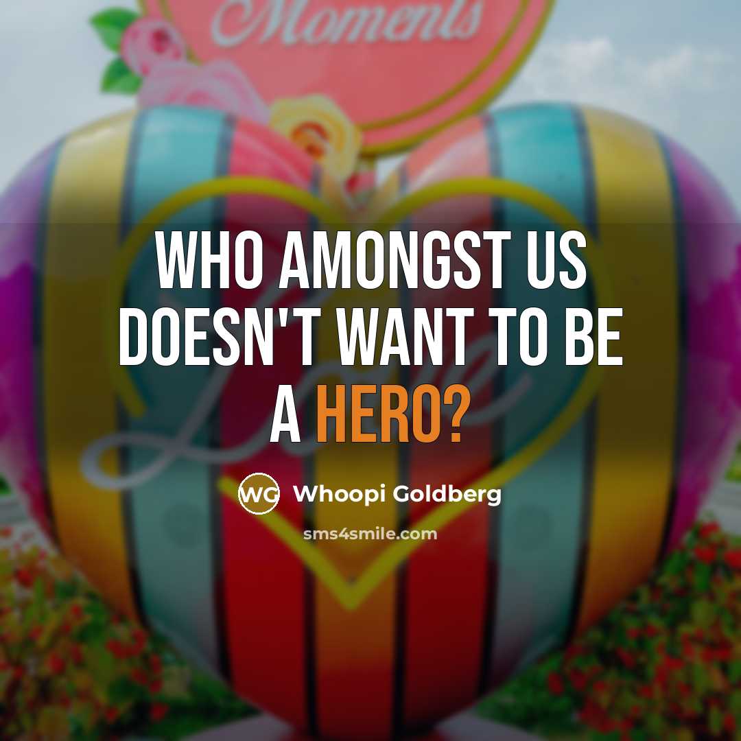 “Who amongst us doesn't want to be a hero?…” quote by Whoopi Goldberg