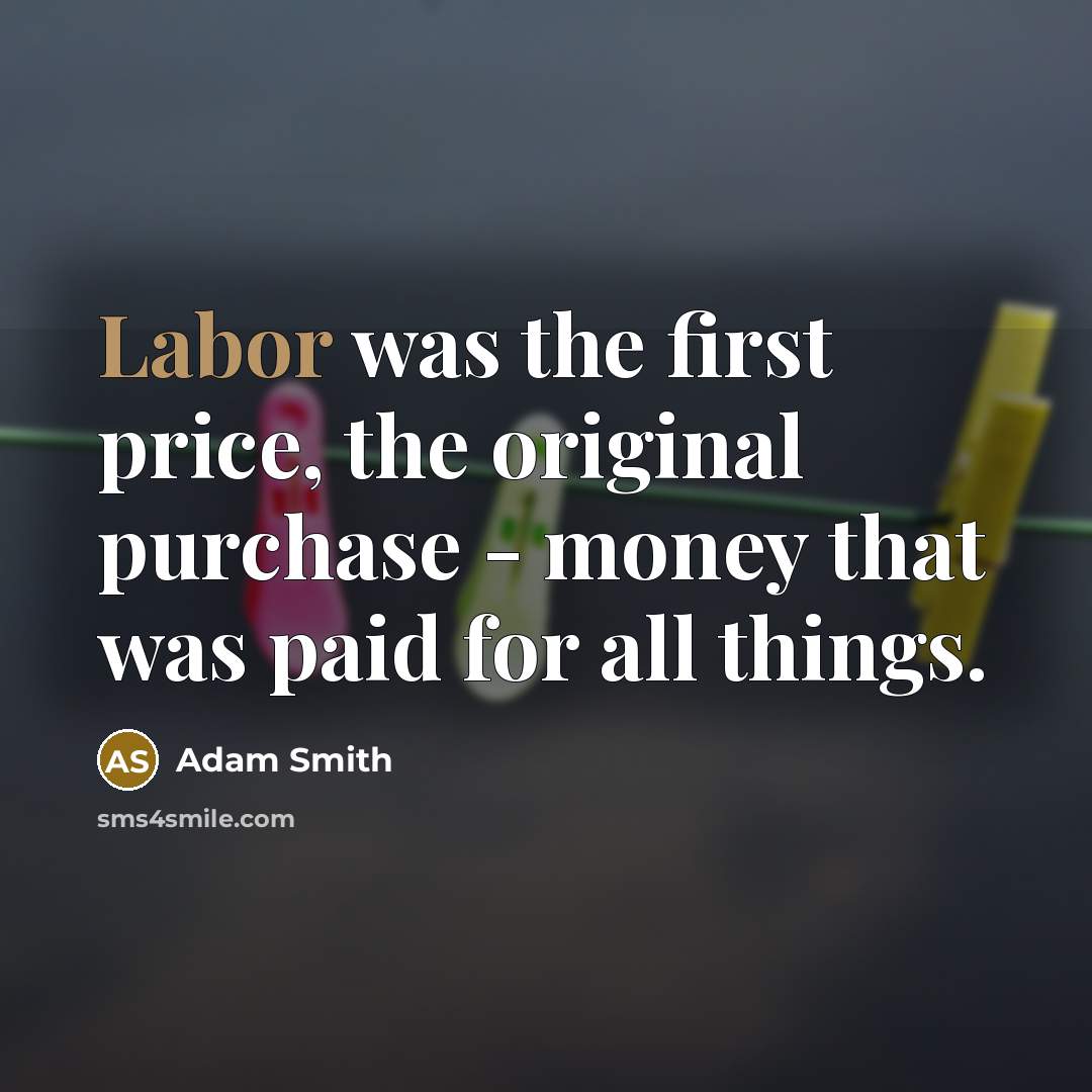 “Labor was the first price, the original purchase - money…” quote by Adam Smith