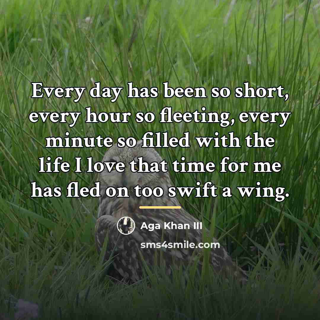 “Every day has been so short, every hour so fleeting,…” quote by Aga Khan III