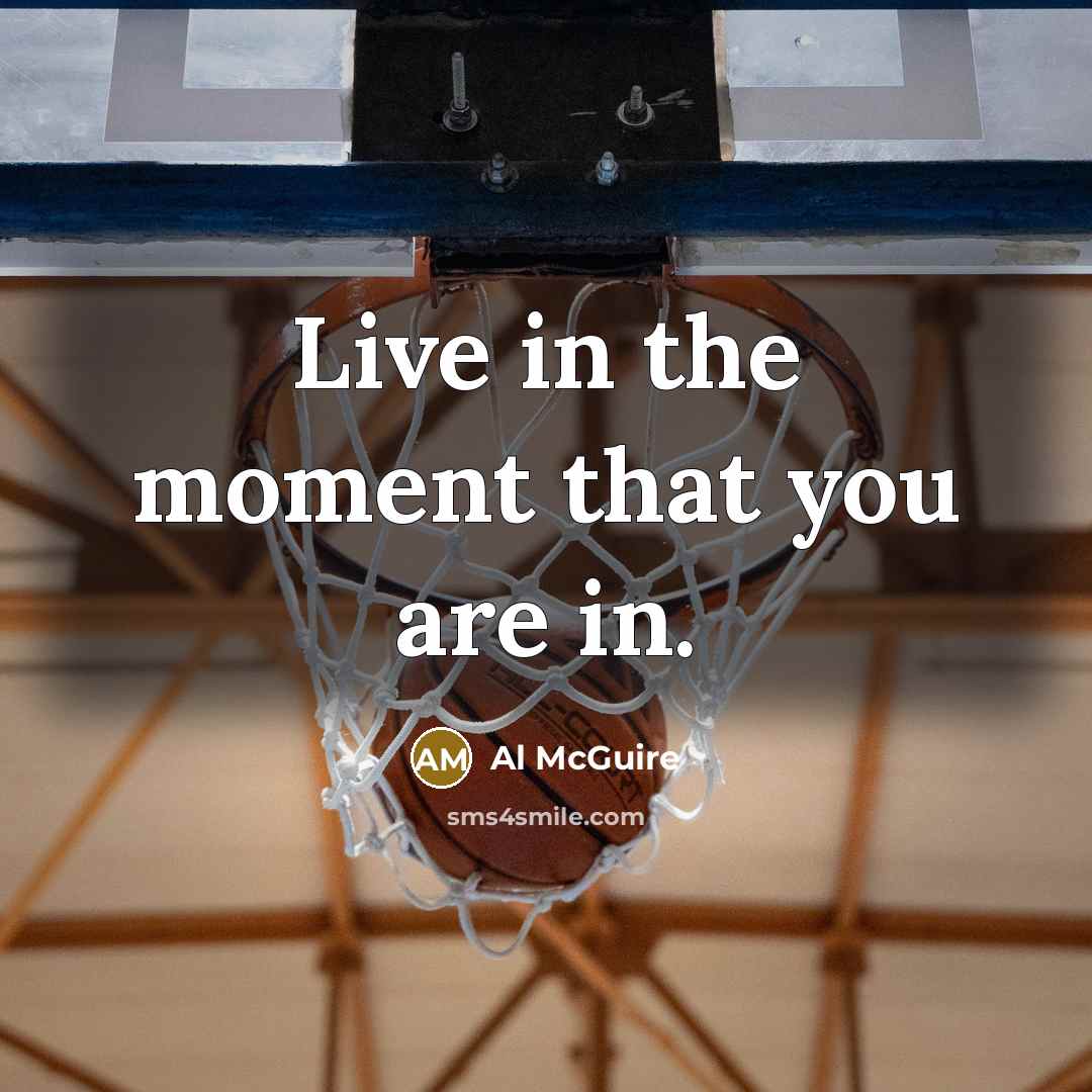 “Live in the moment that you are in.…” quote by Al McGuire