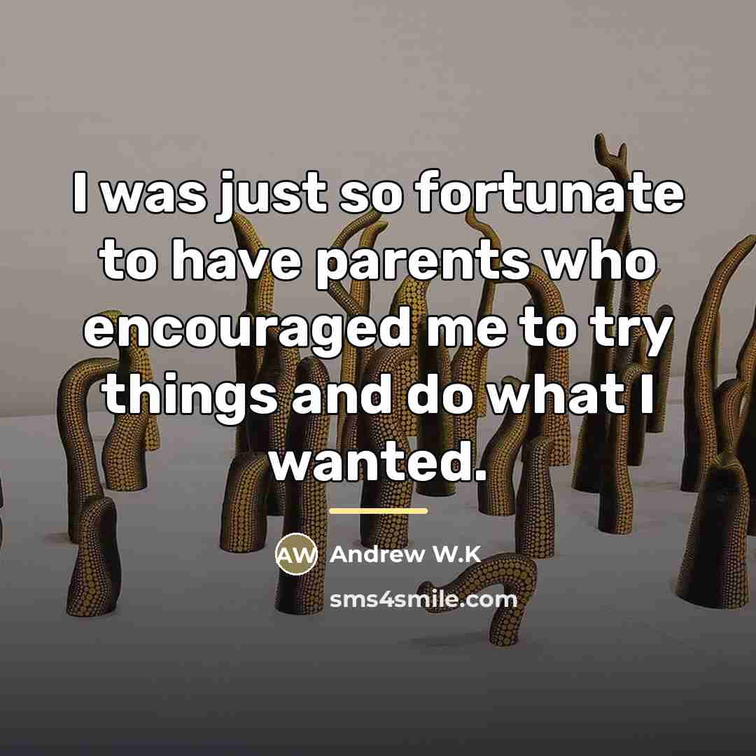 “I was just so fortunate to have parents who encouraged…” quote by Andrew W.K