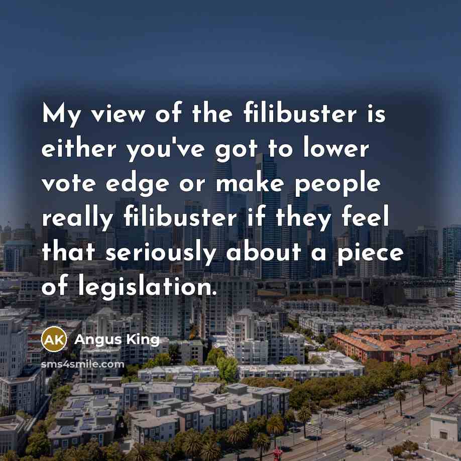 “My view of the filibuster is either you've got to…” quote by Angus King