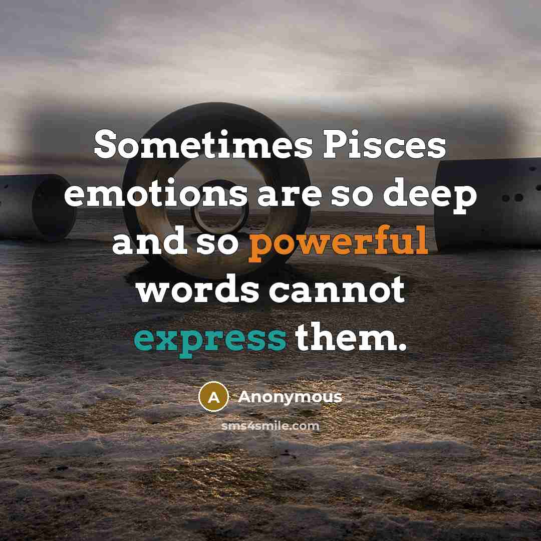 “Sometimes Pisces emotions are so deep and so powerful words cannot express them.” quote by Anonymous