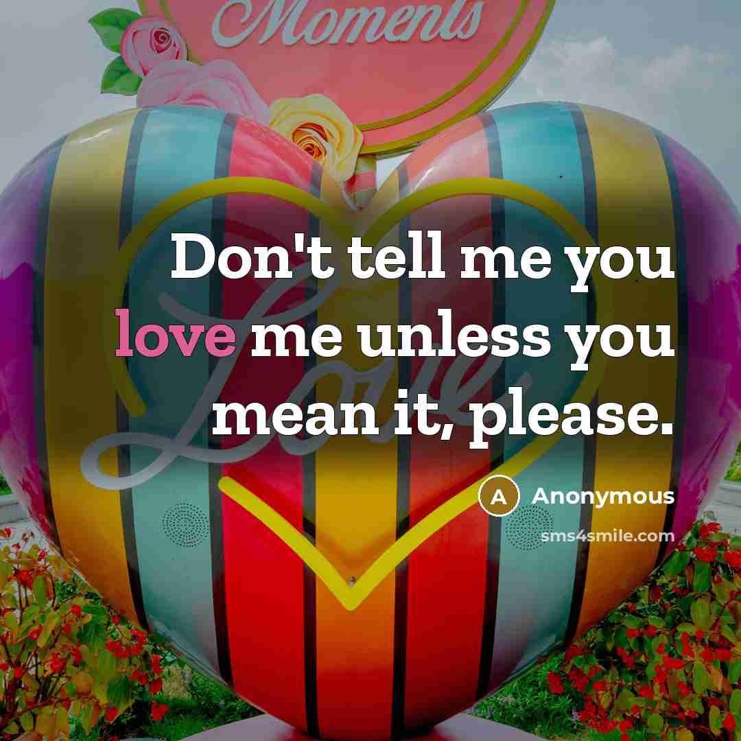 “Don't tell me you love me unless you mean it,…” quote by Anonymous