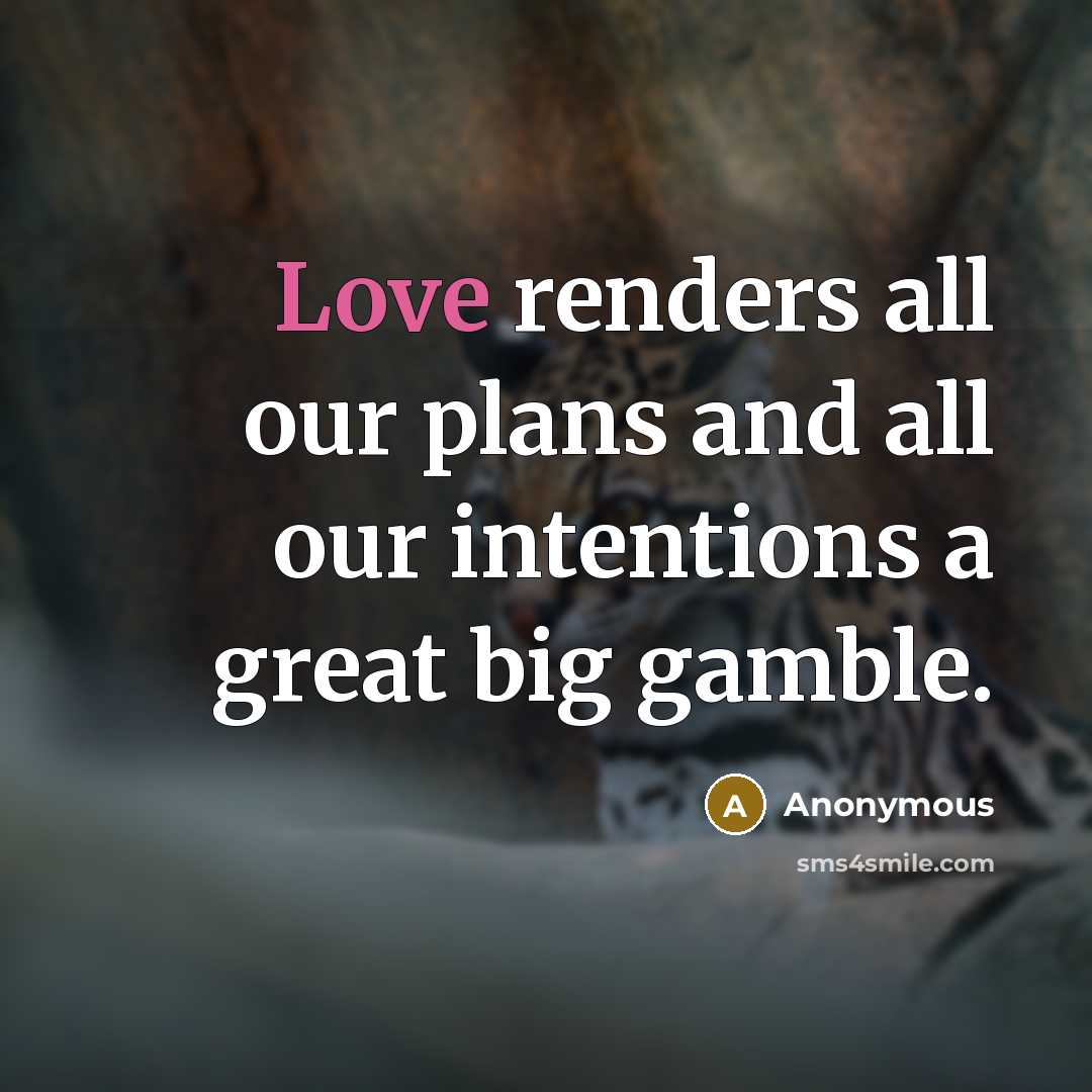 “Love renders all our plans and all our intentions a great big gamble.” quote by Anonymous