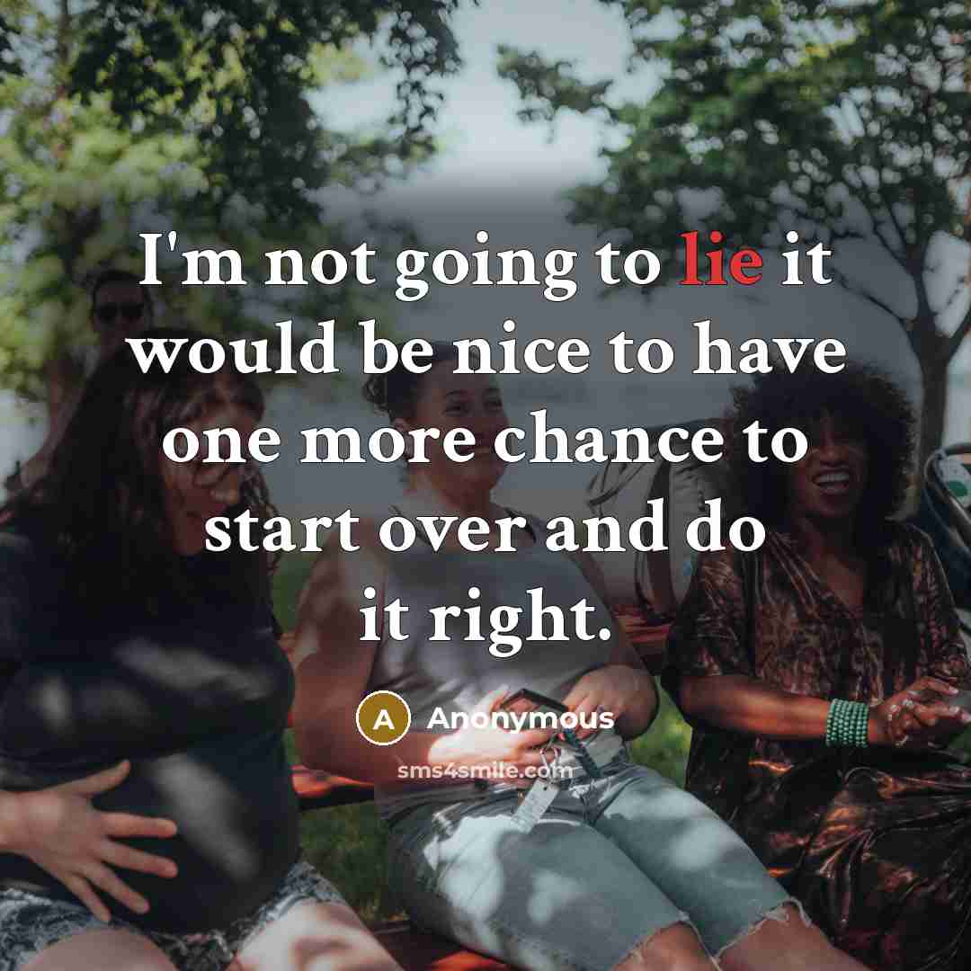 “I'm not going to lie it would be nice to have one more chance to start over and do it right.” quote by Anonymous
