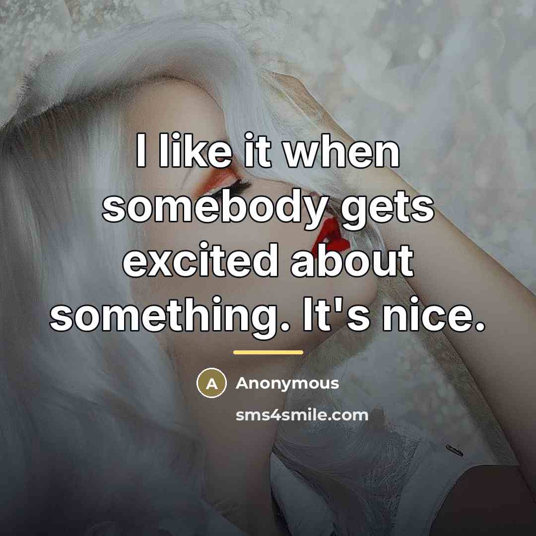 “I like it when somebody gets excited about something. It's…” quote by Anonymous