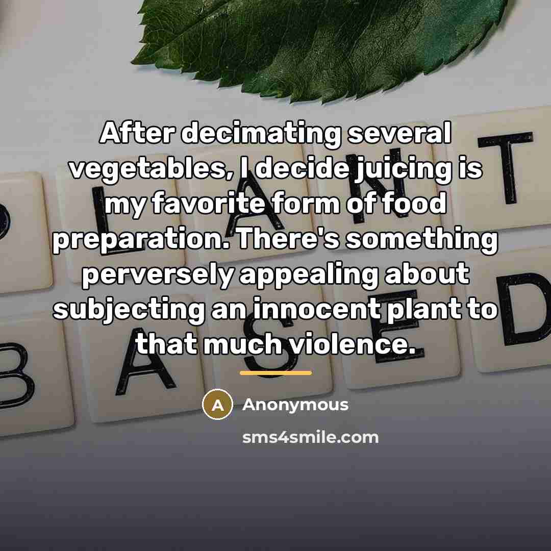 “After decimating several vegetables, I decide juicing is my favorite…” quote by Anonymous