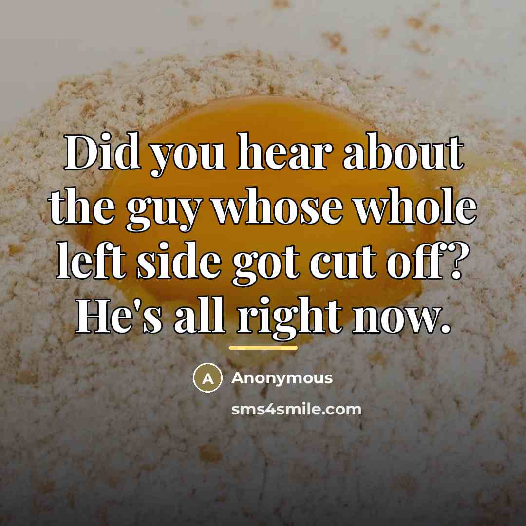“Did you hear about the guy whose whole left side…” quote by Anonymous