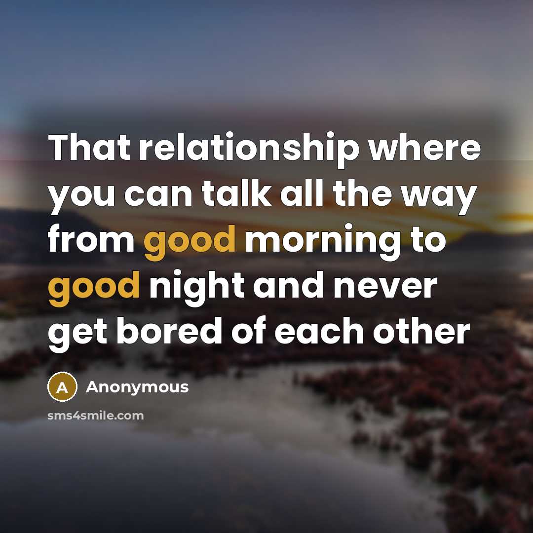 “That relationship where you can talk all the way from good morning to good night and never get bored of each other” quote by Anonymous