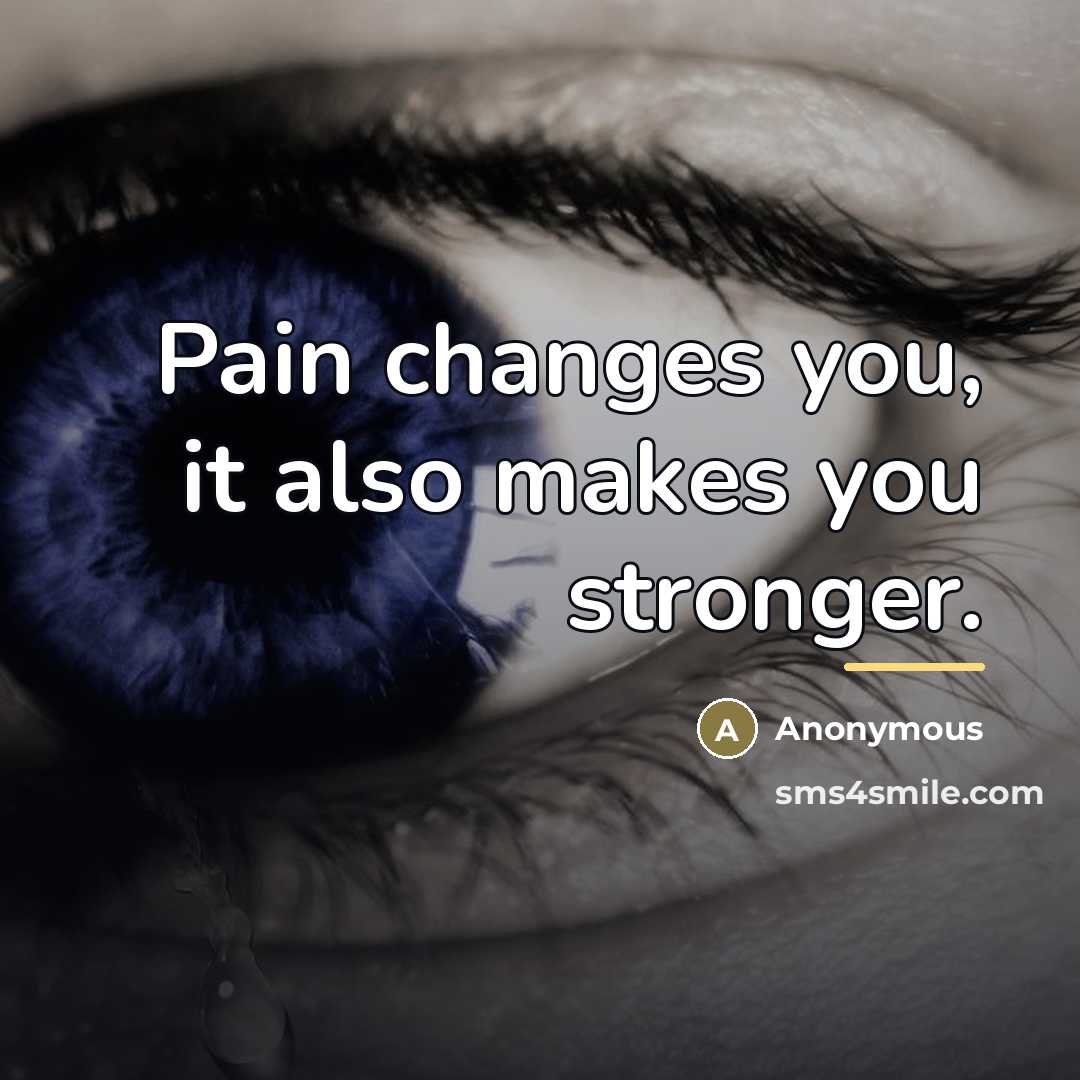 “Pain changes you, it also makes you stronger.…” quote by Anonymous