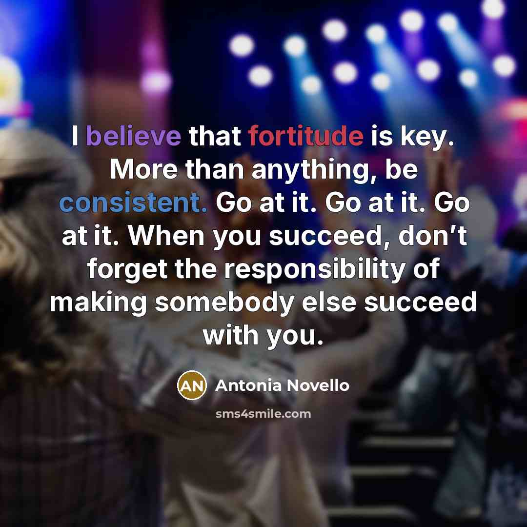 “I believe that fortitude is key. More than anything, be…” quote by Antonia Novello