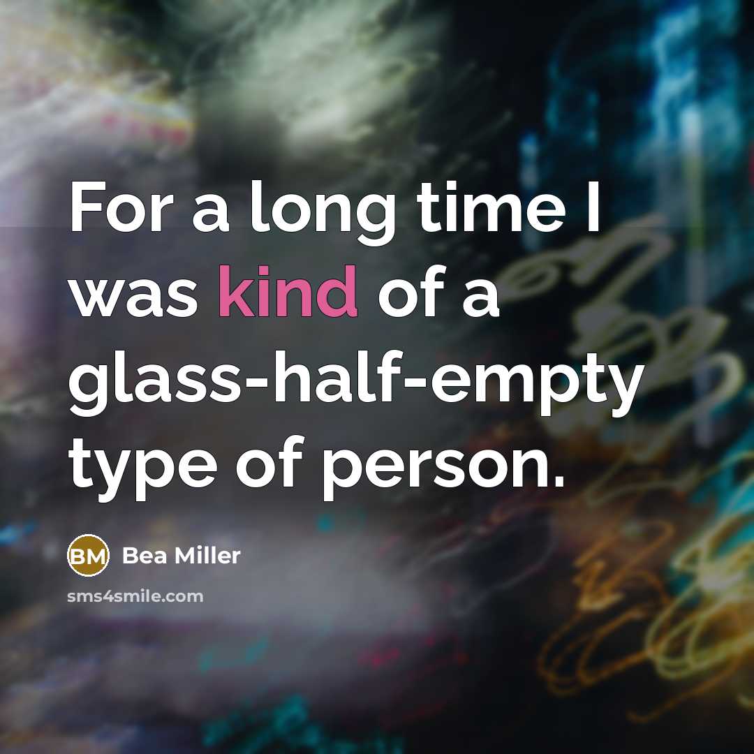 “For a long time I was kind of a glass-half-empty…” quote by Bea Miller