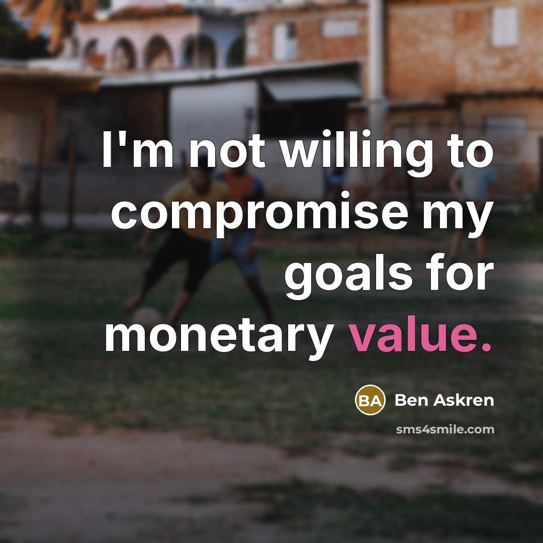 “I'm not willing to compromise my goals for monetary value.…” quote by Ben Askren