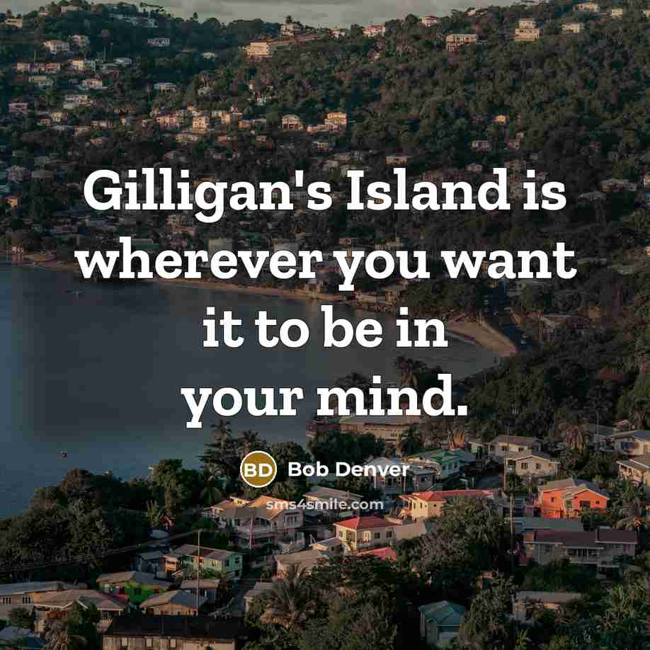 “Gilligan's Island is wherever you want it to be in your mind.” quote by Bob Denver