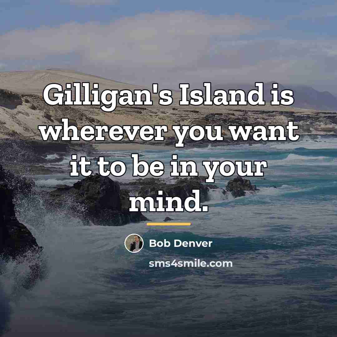 “Gilligan's Island is wherever you want it to be in…” quote by Bob Denver