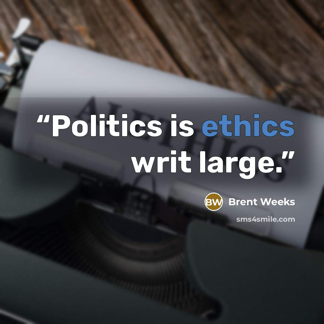 “Politics is ethics writ large.” quote by Brent Weeks