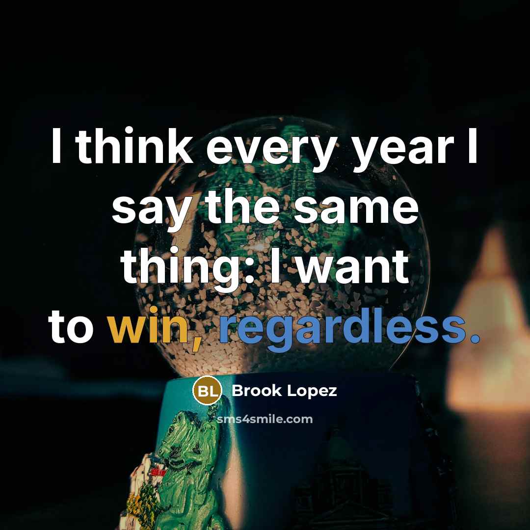 “I think every year I say the same thing: I want to win, regardless.” quote by Brook Lopez