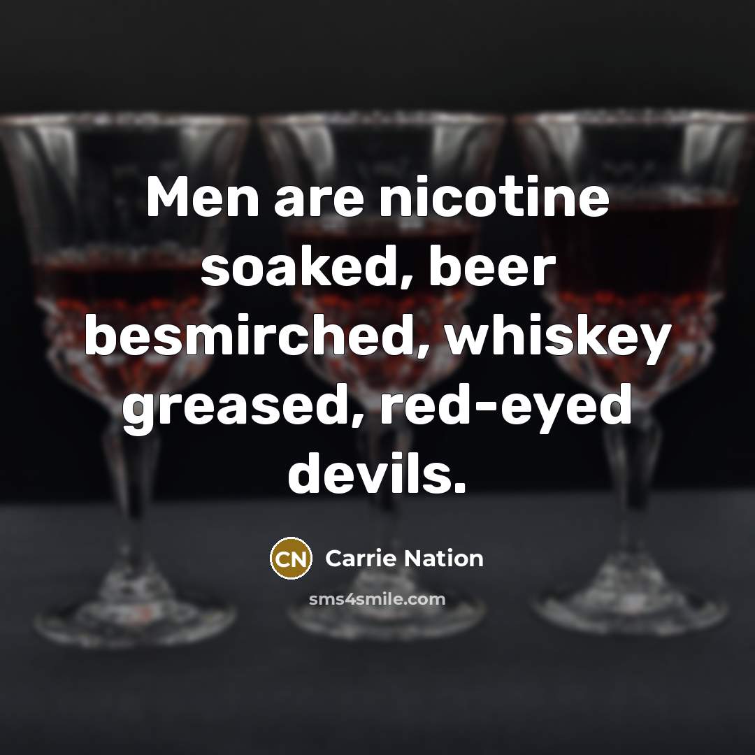 “Men are nicotine soaked, beer besmirched, whiskey greased, red-eyed devils.…” quote by Carrie Nation