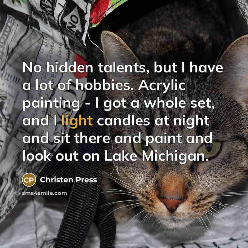 “No hidden talents, but I have a lot of hobbies. Acrylic painting - I got a whole set, and I light candles at night and sit there and paint and look out on Lake Michigan.” quote by Christen Press