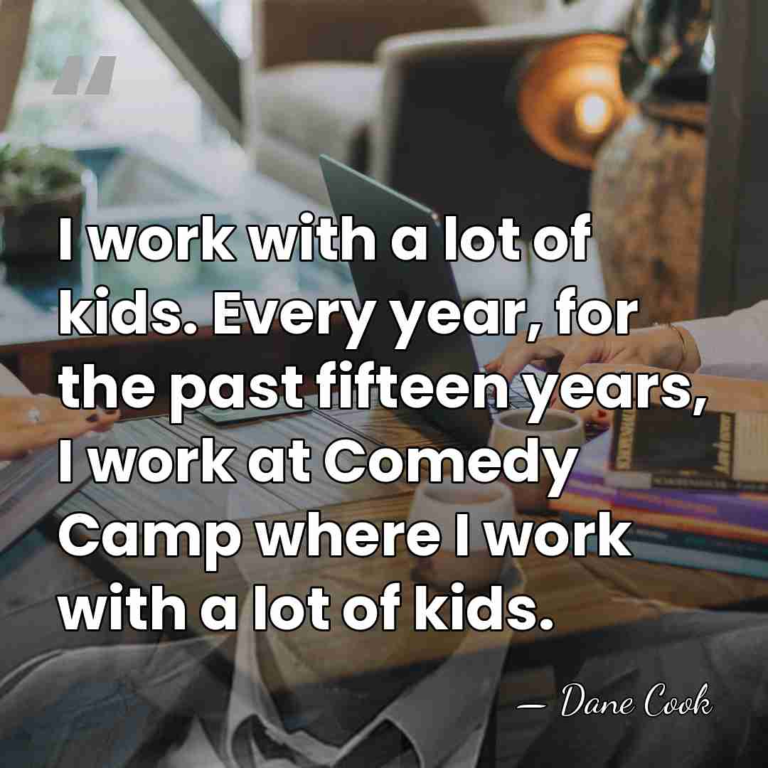 I work with a lot of kids. Every year, for the past&hellip; - Dane Cook