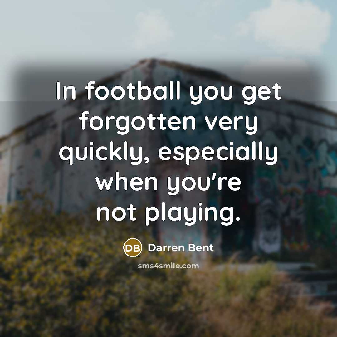 “In football you get forgotten very quickly, especially when you're…” quote by Darren Bent