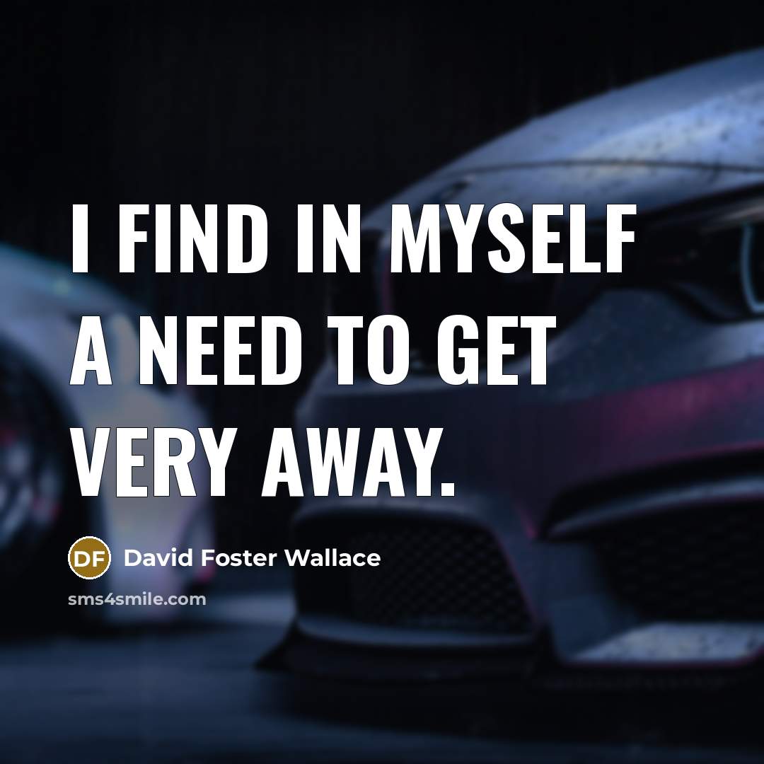 “I find in myself a need to get very away.…” quote by David Foster Wallace