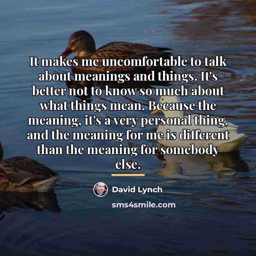 “It makes me uncomfortable to talk about meanings and things.…” quote by David Lynch