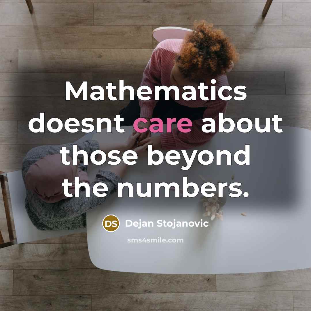 “Mathematics doesnt care about those beyond the numbers.” quote by Dejan Stojanovic