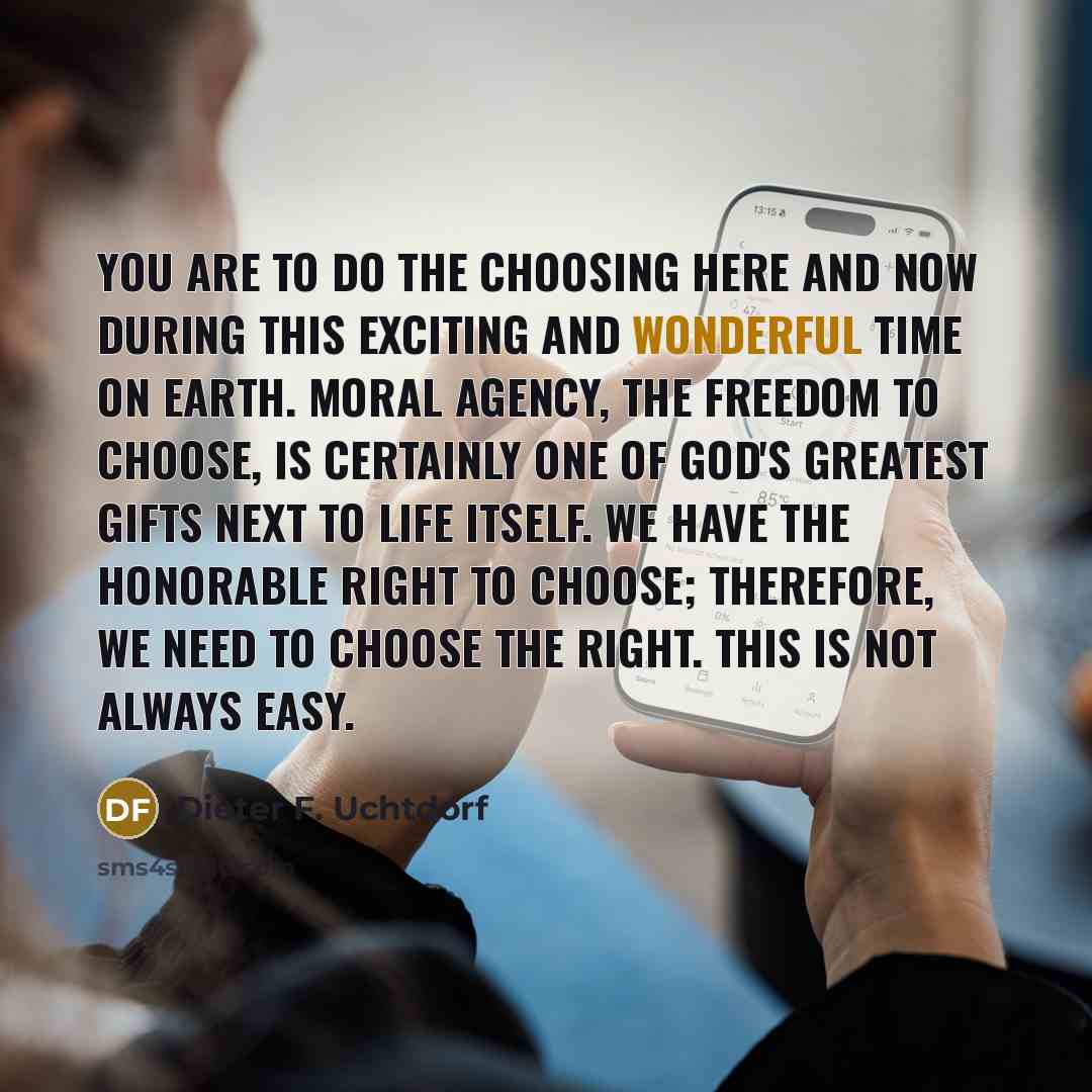 “You are to do the choosing here and now during…” quote by Dieter F. Uchtdorf