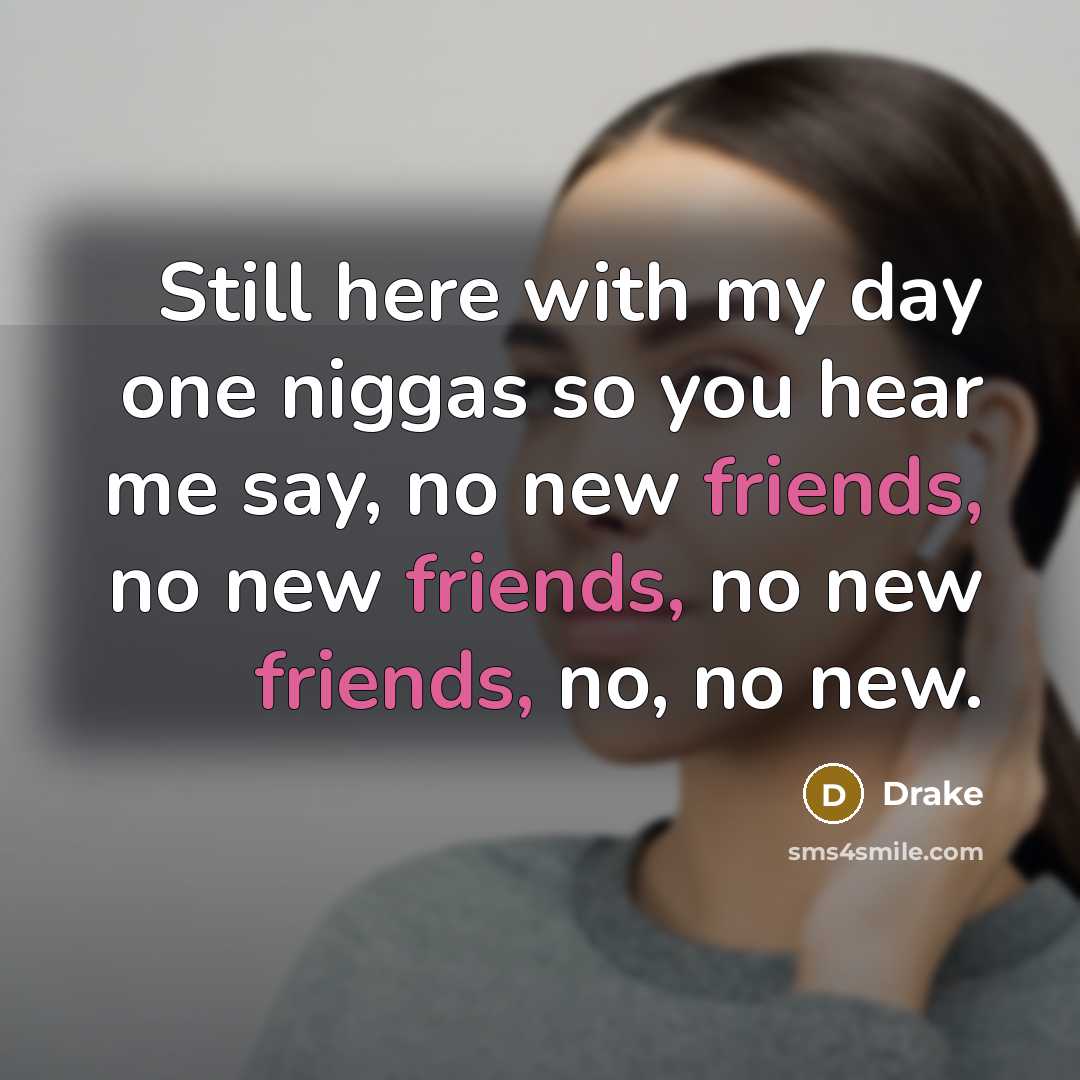 “Still here with my day one niggas so you hear me say, no new friends, no new friends, no new friends, no, no new.” quote by Drake