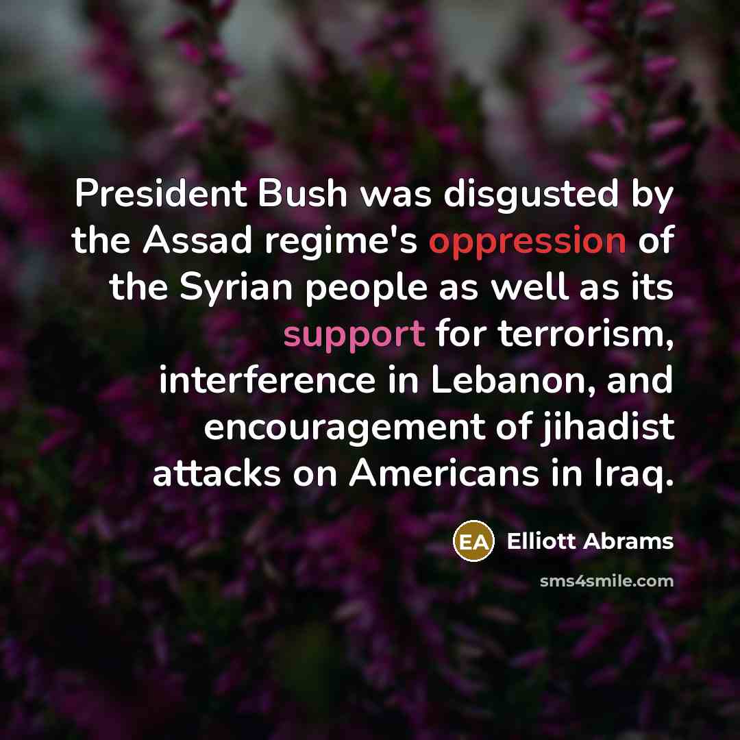 “President Bush was disgusted by the Assad regime's oppression of…” quote by Elliott Abrams